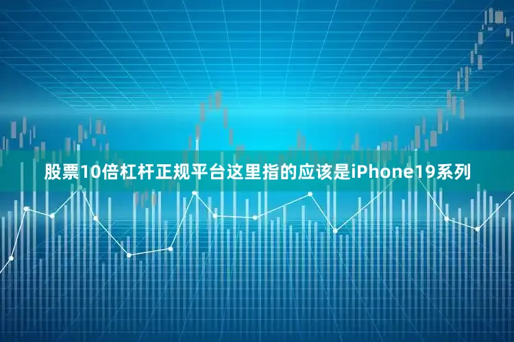股票10倍杠杆正规平台这里指的应该是iPhone19系列