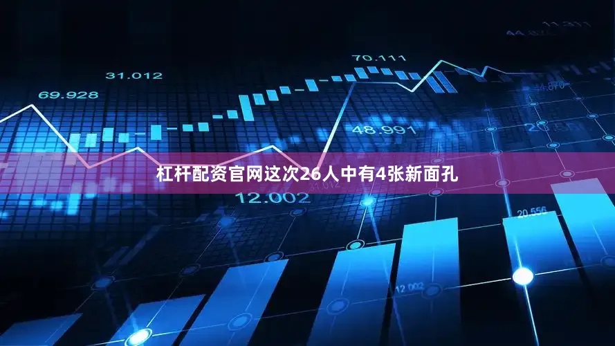 杠杆配资官网这次26人中有4张新面孔