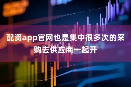 配资app官网也是集中很多次的采购去供应商一起开