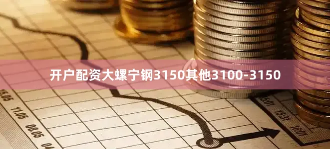 开户配资大螺宁钢3150其他3100-3150