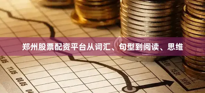 郑州股票配资平台从词汇、句型到阅读、思维
