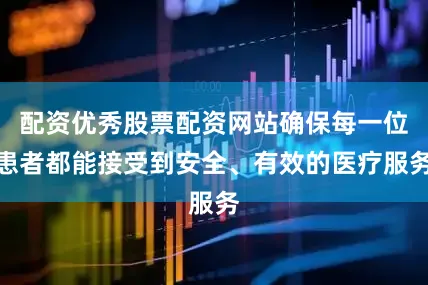 配资优秀股票配资网站确保每一位患者都能接受到安全、有效的医疗服务