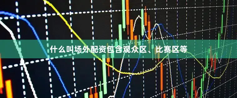 什么叫场外配资包含观众区、比赛区等
