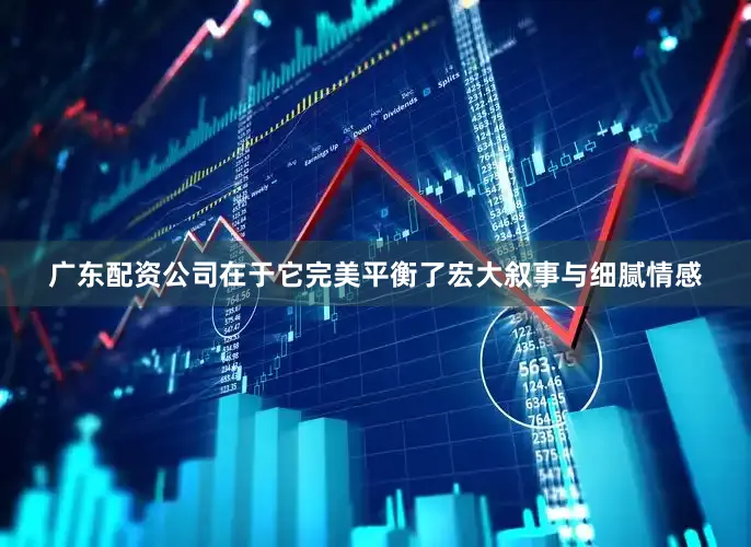 广东配资公司在于它完美平衡了宏大叙事与细腻情感