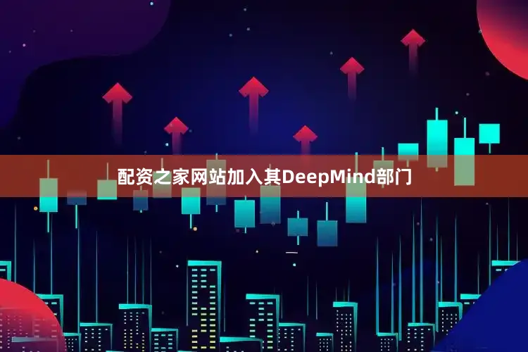 配资之家网站加入其DeepMind部门