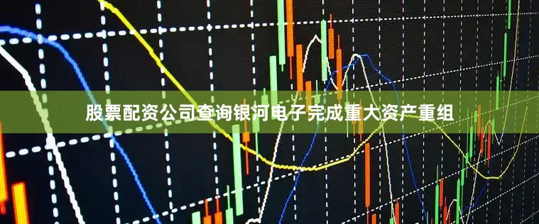 股票配资公司查询银河电子完成重大资产重组