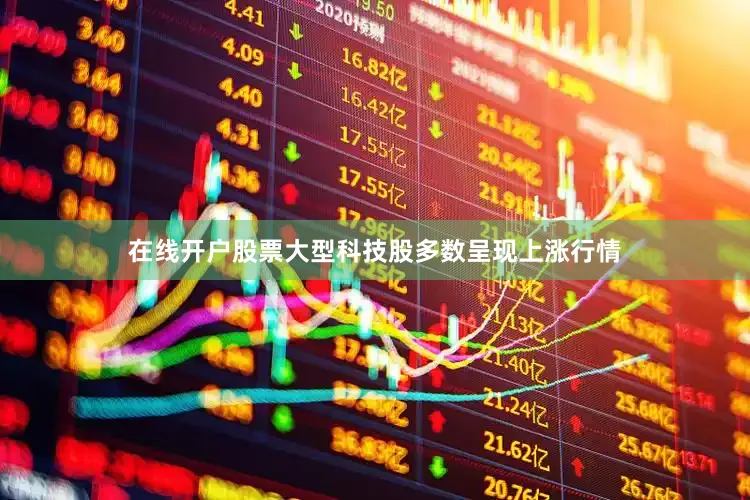 在线开户股票大型科技股多数呈现上涨行情