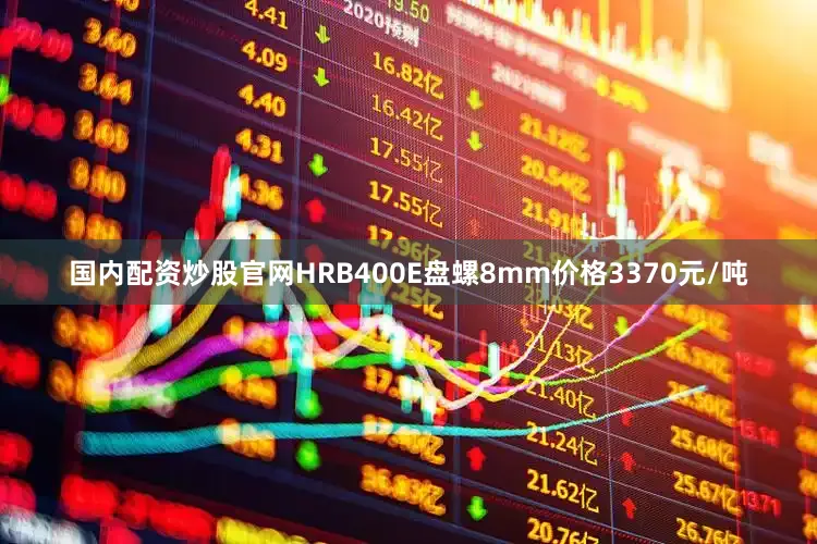 国内配资炒股官网HRB400E盘螺8mm价格3370元/吨