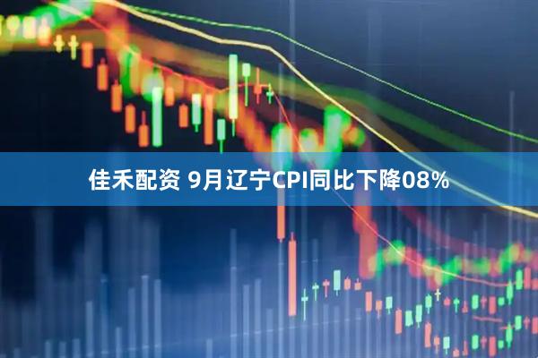 佳禾配资 9月辽宁CPI同比下降08%