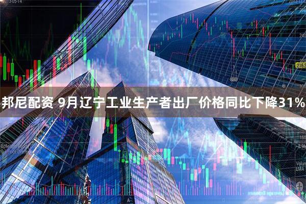 邦尼配资 9月辽宁工业生产者出厂价格同比下降31%