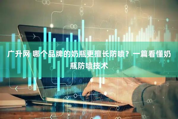 广升网 哪个品牌的奶瓶更擅长防喷？一篇看懂奶瓶防喷技术