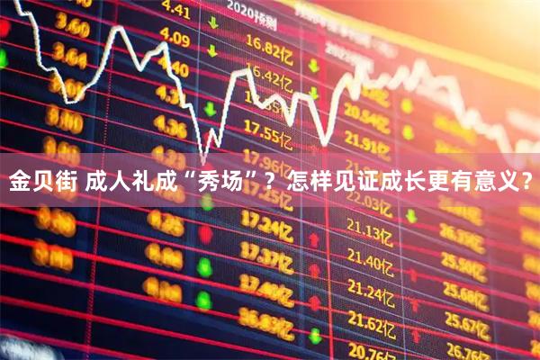 金贝街 成人礼成“秀场”？怎样见证成长更有意义？
