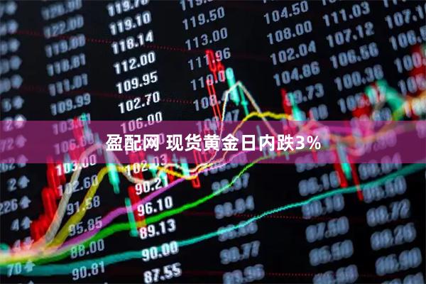 盈配网 现货黄金日内跌3%