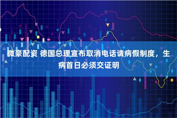 微豪配资 德国总理宣布取消电话请病假制度，生病首日必须交证明