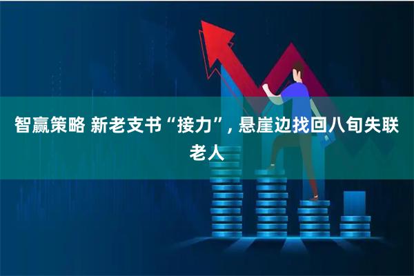 智赢策略 新老支书“接力”, 悬崖边找回八旬失联老人