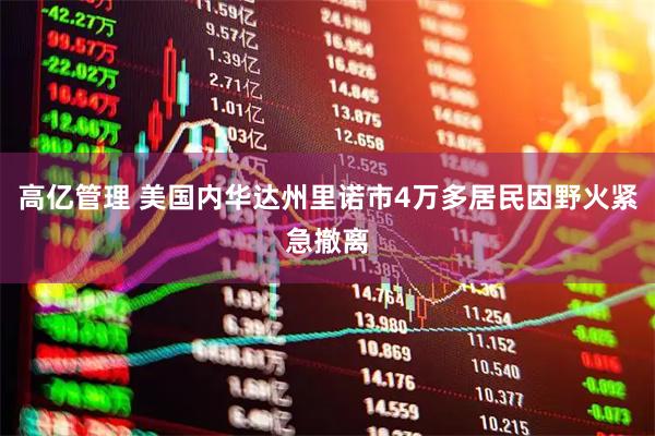高亿管理 美国内华达州里诺市4万多居民因野火紧急撤离